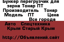 Бункер-перегрузчик для зерна Тонар ПТ1-050 › Производитель ­ Тонар › Модель ­ ПТ1-050 › Цена ­ 5 040 000 - Все города Авто » Спецтехника   . Крым,Старый Крым